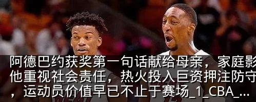 阿德巴约获奖第一句话献给母亲，家庭影响让他重视社会责任，热火投入巨资押注防守核心，运动员价值早已不止于赛场_1_CBA_NBA
